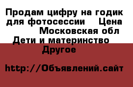 Продам цифру на годик для фотосессии. › Цена ­ 1 000 - Московская обл. Дети и материнство » Другое   